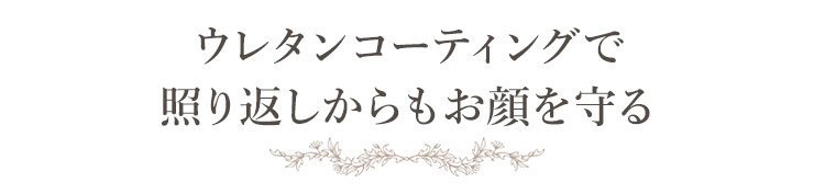 ウレタンコーティングで照り返しからもお顔を守る