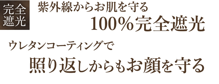 完全遮光 紫外線からお肌を守る 100％完全遮光 ウレタンコーティングで 照り返しからもお顔を守る