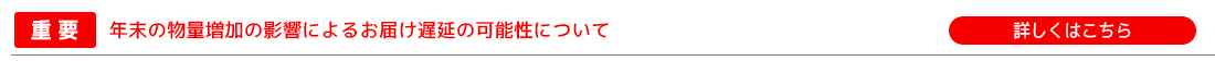 【重要】年末の物量増加の影響による お届け遅延の可能性について